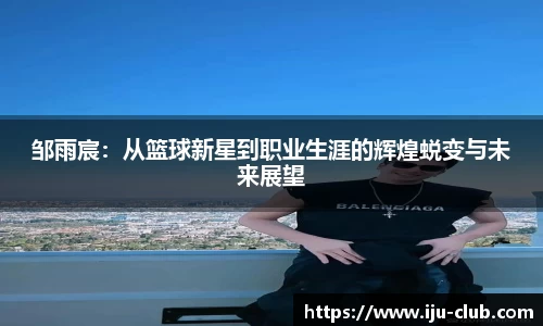 邹雨宸：从篮球新星到职业生涯的辉煌蜕变与未来展望