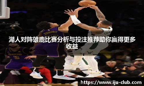 湖人对阵雄鹿比赛分析与投注推荐助你赢得更多收益
