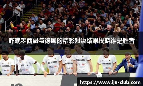 昨晚墨西哥与德国的精彩对决结果揭晓谁是胜者