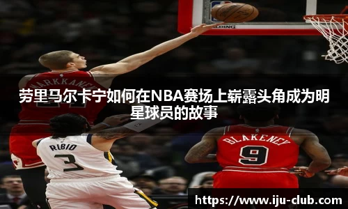 劳里马尔卡宁如何在NBA赛场上崭露头角成为明星球员的故事