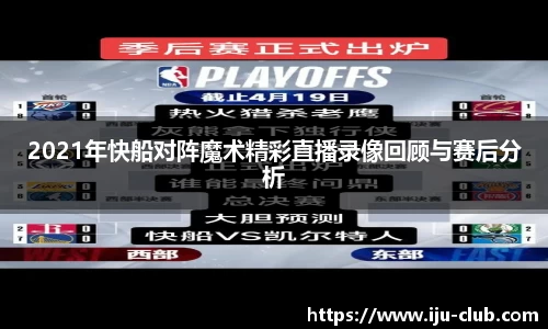 2021年快船对阵魔术精彩直播录像回顾与赛后分析