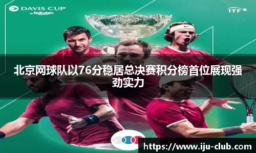 北京网球队以76分稳居总决赛积分榜首位展现强劲实力