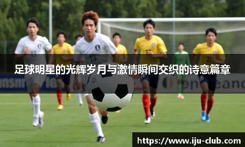 足球明星的光辉岁月与激情瞬间交织的诗意篇章