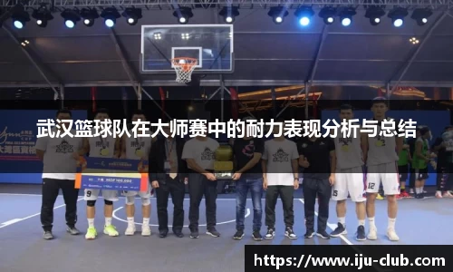 武汉篮球队在大师赛中的耐力表现分析与总结