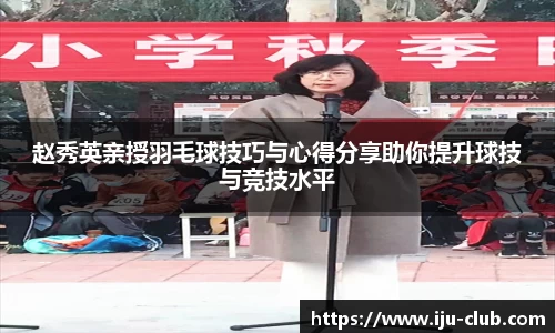 赵秀英亲授羽毛球技巧与心得分享助你提升球技与竞技水平