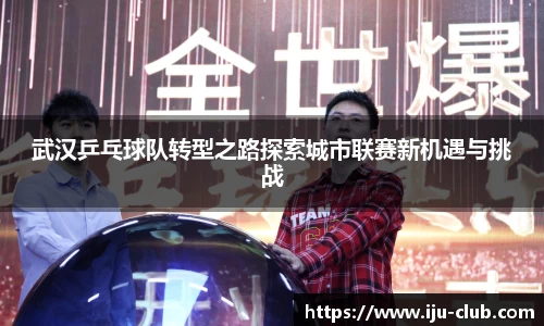 武汉乒乓球队转型之路探索城市联赛新机遇与挑战