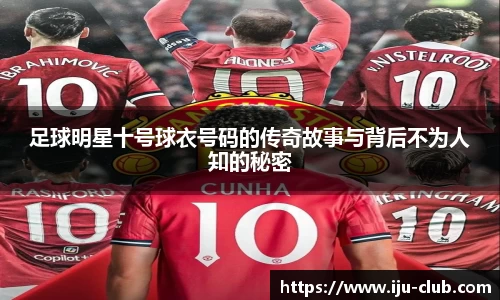 足球明星十号球衣号码的传奇故事与背后不为人知的秘密